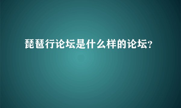 琵琶行论坛是什么样的论坛？