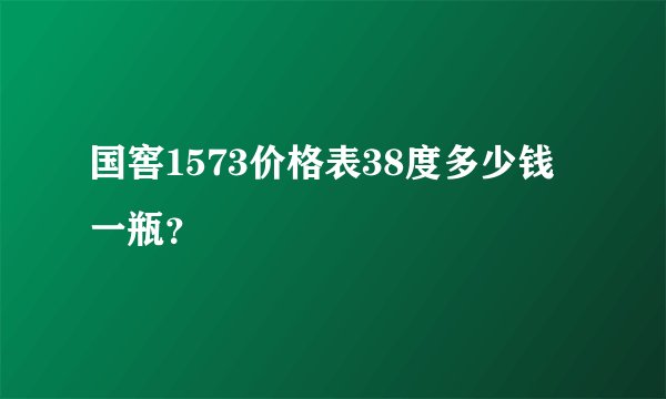 国窖1573价格表38度多少钱一瓶？