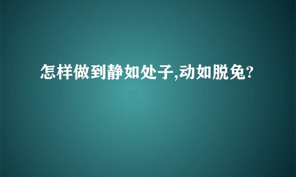 怎样做到静如处子,动如脱兔?
