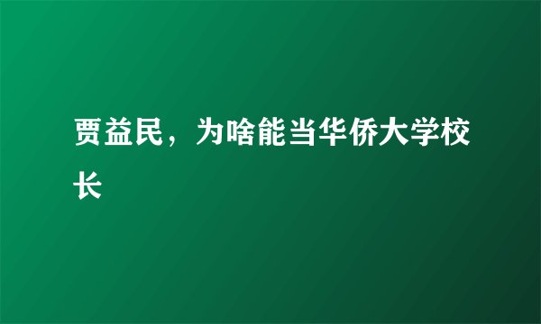 贾益民，为啥能当华侨大学校长