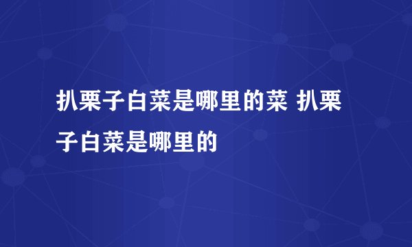 扒栗子白菜是哪里的菜 扒栗子白菜是哪里的