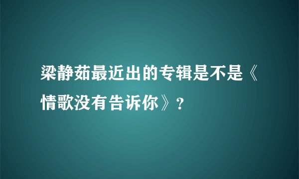 梁静茹最近出的专辑是不是《情歌没有告诉你》？