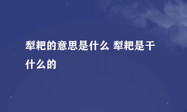 犁耙的意思是什么 犁耙是干什么的