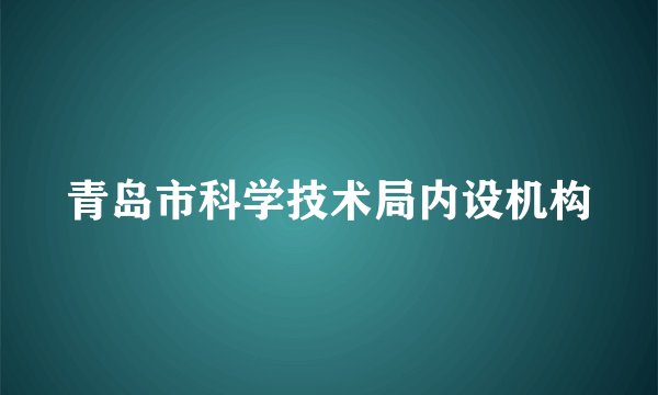 青岛市科学技术局内设机构