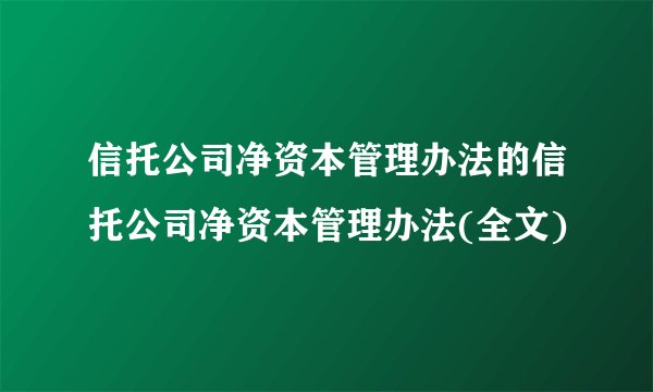 信托公司净资本管理办法的信托公司净资本管理办法(全文)