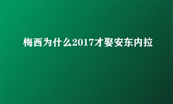 梅西为什么2017才娶安东内拉