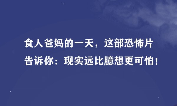 食人爸妈的一天，这部恐怖片告诉你：现实远比臆想更可怕！