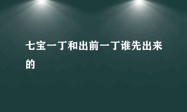 七宝一丁和出前一丁谁先出来的