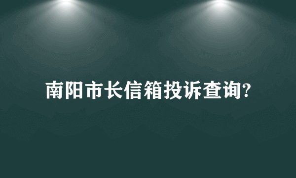 南阳市长信箱投诉查询?