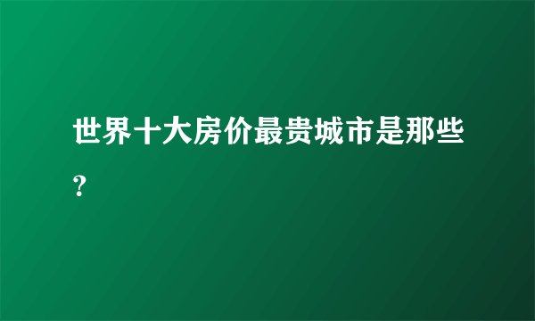 世界十大房价最贵城市是那些？