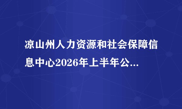 凉山州人力资源和社会保障信息中心2026年上半年公开考试招聘工作人员成绩排名