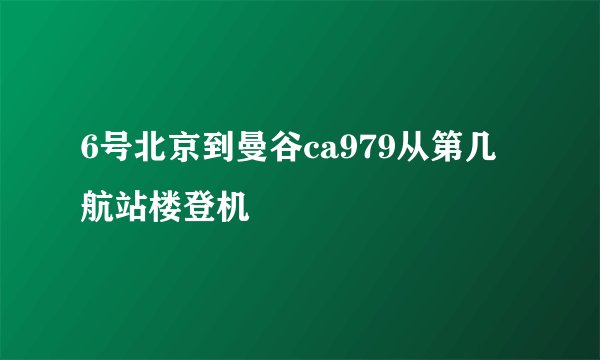 6号北京到曼谷ca979从第几航站楼登机