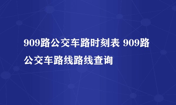 909路公交车路时刻表 909路公交车路线路线查询