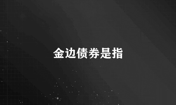 金边债券是指