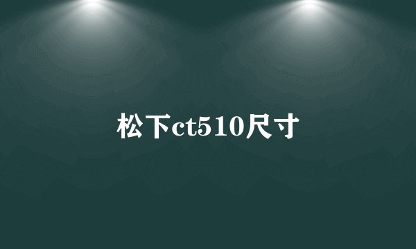 松下ct510尺寸