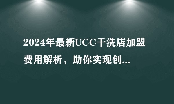 2024年最新UCC干洗店加盟费用解析，助你实现创业梦想！