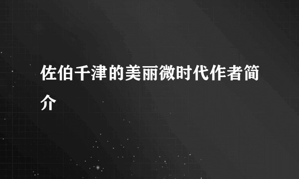佐伯千津的美丽微时代作者简介