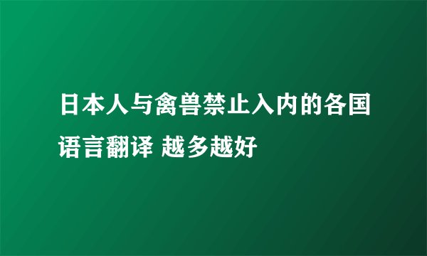 日本人与禽兽禁止入内的各国语言翻译 越多越好
