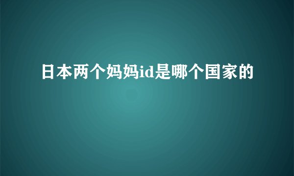 日本两个妈妈id是哪个国家的