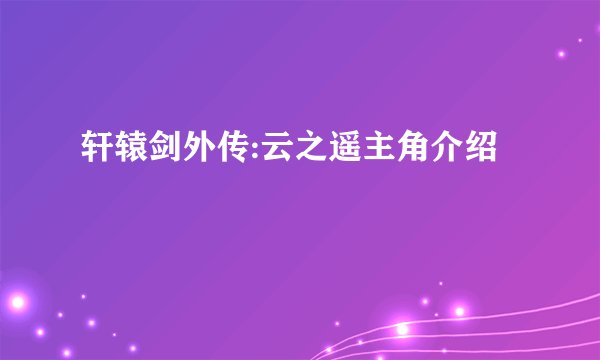 轩辕剑外传:云之遥主角介绍