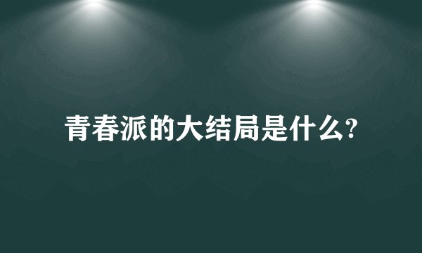 青春派的大结局是什么?