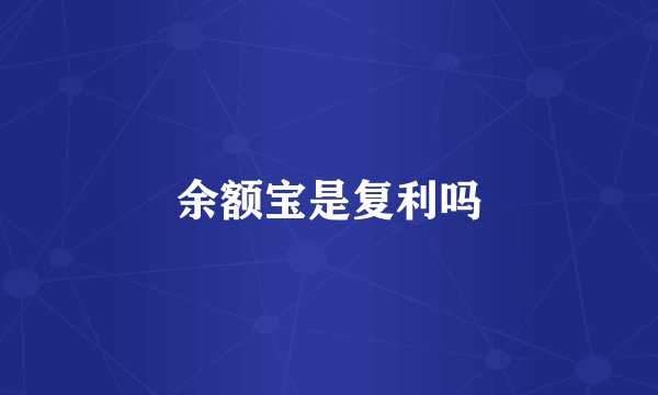 余额宝是复利吗