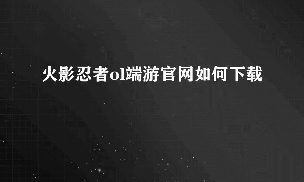 火影忍者ol端游官网如何下载