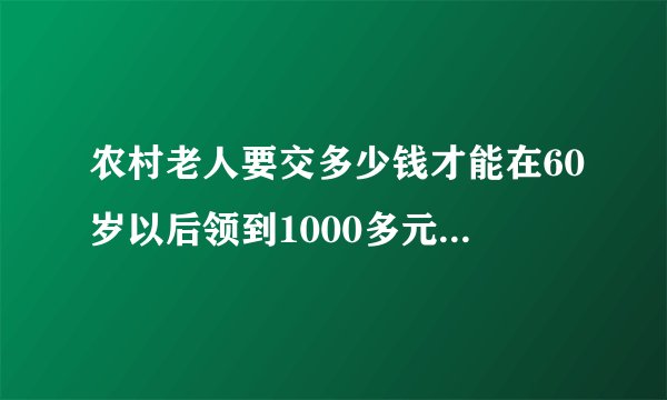 农村老人要交多少钱才能在60岁以后领到1000多元养老金？