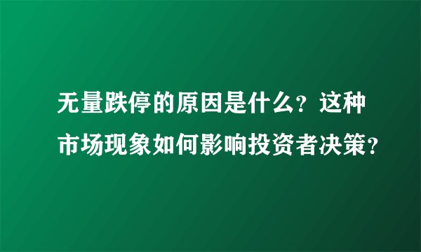 无量跌停的原因是什么？这种市场现象如何影响投资者决策？
