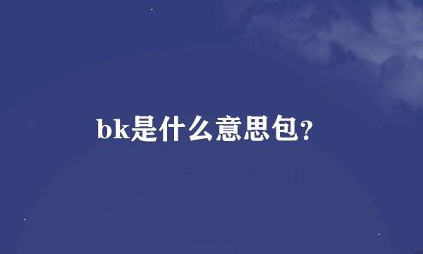 bk是什么意思包？