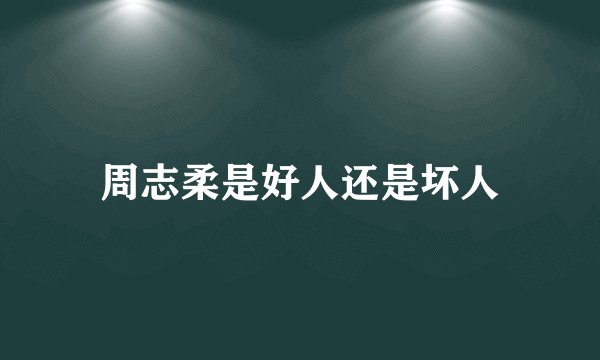 周志柔是好人还是坏人