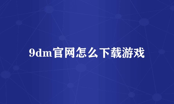9dm官网怎么下载游戏