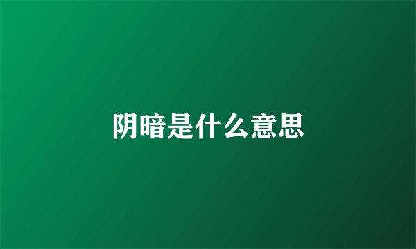 阴暗是什么意思