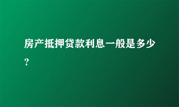 房产抵押贷款利息一般是多少？