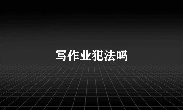 写作业犯法吗