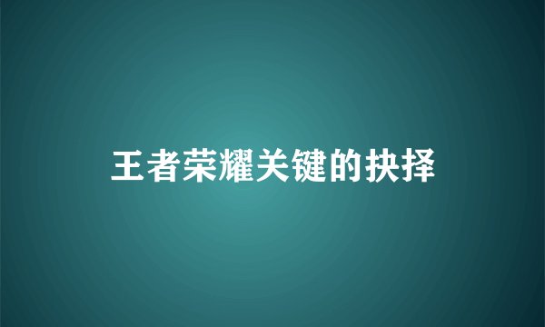 王者荣耀关键的抉择