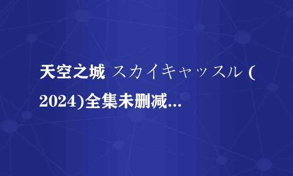 天空之城 スカイキャッスル (2024)全集未删减高清版免费下载