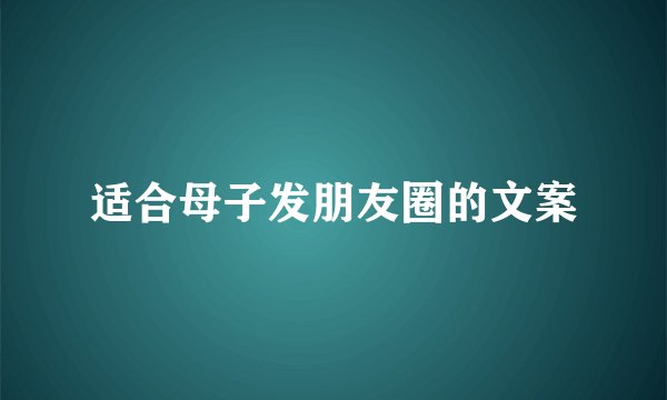 适合母子发朋友圈的文案