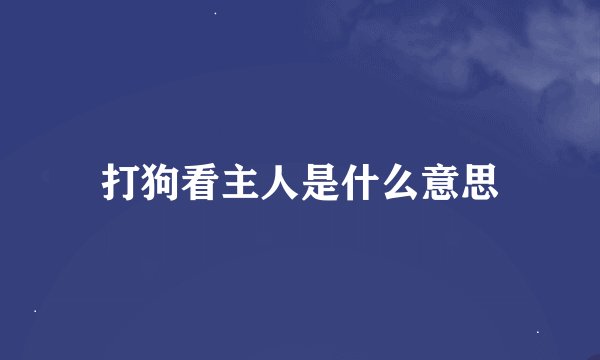 打狗看主人是什么意思