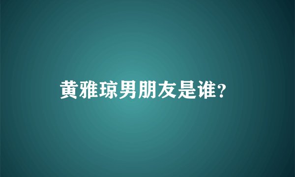 黄雅琼男朋友是谁？