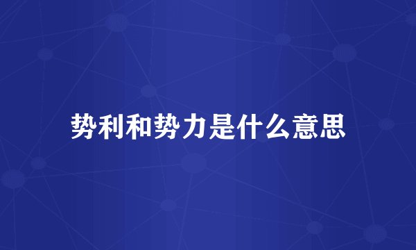 势利和势力是什么意思