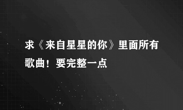 求《来自星星的你》里面所有歌曲！要完整一点