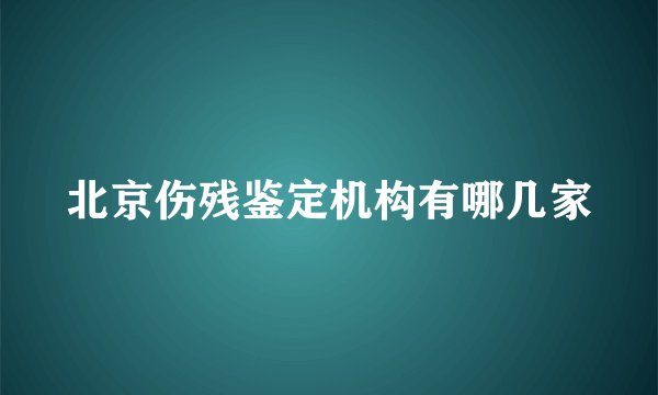 北京伤残鉴定机构有哪几家
