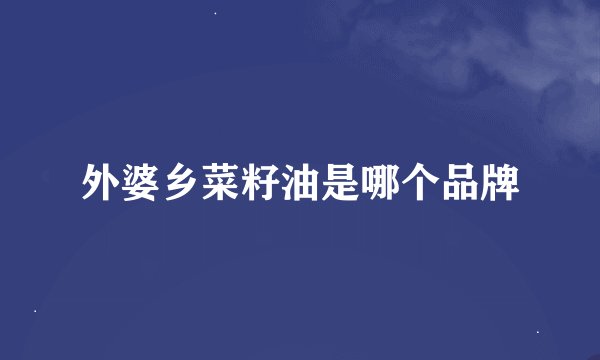 外婆乡菜籽油是哪个品牌