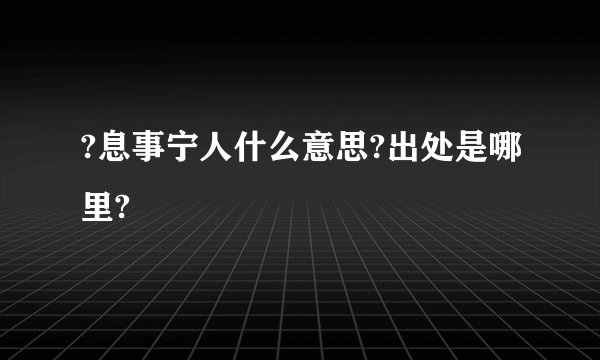 ?息事宁人什么意思?出处是哪里?