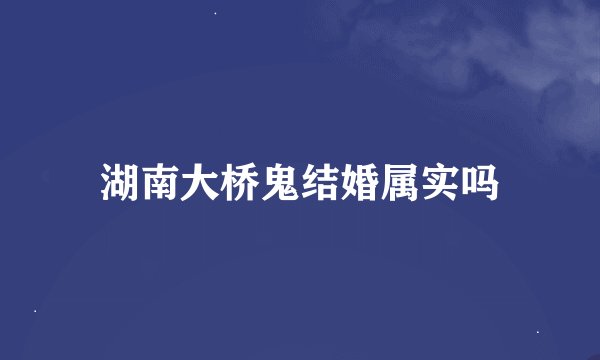 湖南大桥鬼结婚属实吗