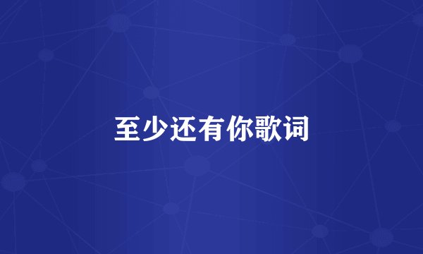 至少还有你歌词