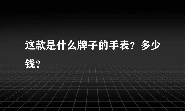 这款是什么牌子的手表？多少钱？