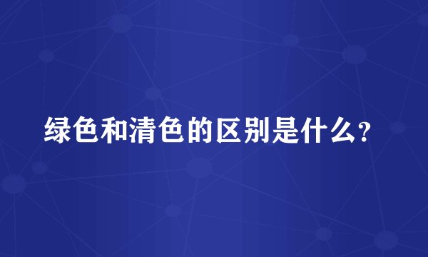 绿色和清色的区别是什么？