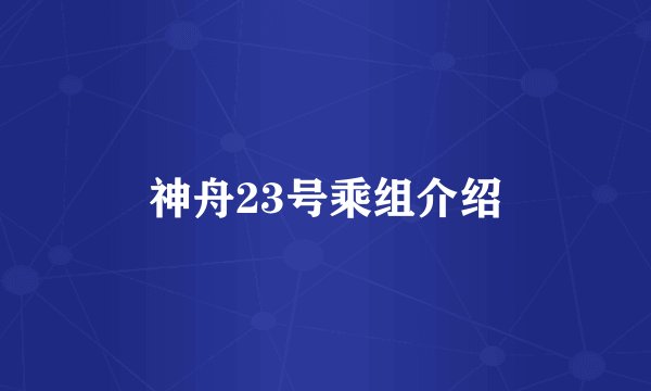神舟23号乘组介绍